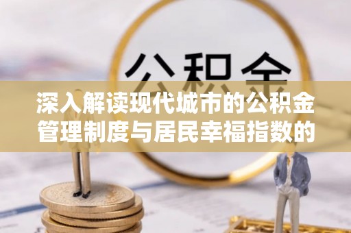 姜堰深入解读现代城市的公积金管理制度与居民幸福指数的关联