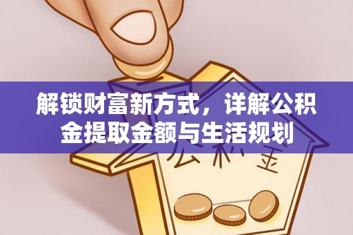姜堰解锁财富新方式，详解公积金提取金额与生活规划