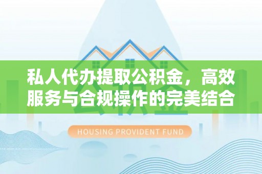 姜堰私人代办提取公积金，高效服务与合规操作的完美结合