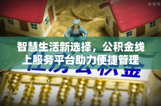 姜堰智慧生活新选择，公积金线上服务平台助力便捷管理