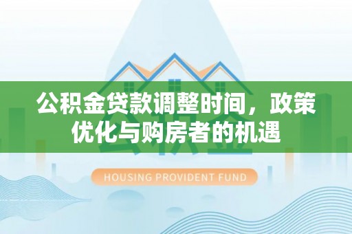 姜堰公积金贷款调整时间，政策优化与购房者的机遇