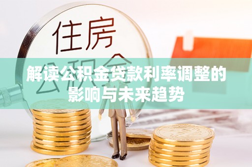 姜堰解读公积金贷款利率调整的影响与未来趋势