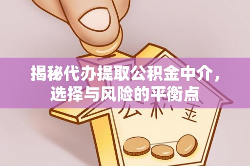 姜堰揭秘代办提取公积金中介，选择与风险的平衡点