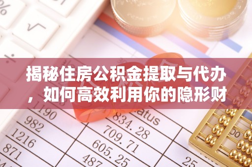 姜堰揭秘住房公积金提取与代办，如何高效利用你的隐形财富？