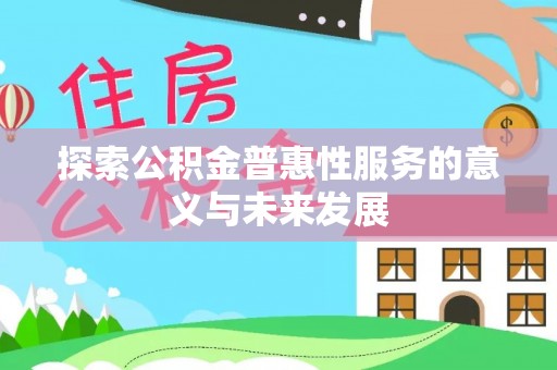 姜堰探索公积金普惠性服务的意义与未来发展