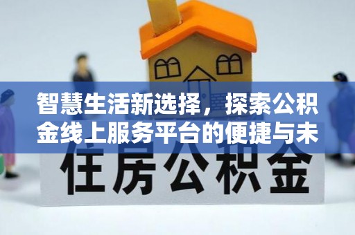 姜堰智慧生活新选择，探索公积金线上服务平台的便捷与未来
