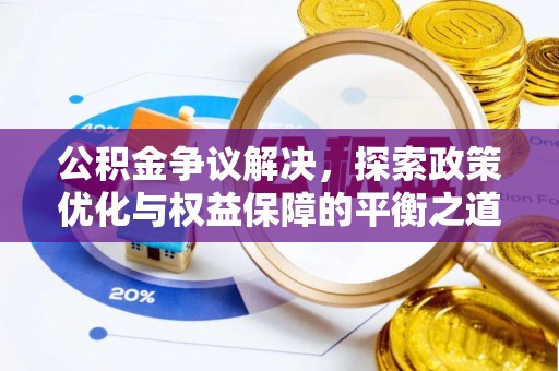 姜堰公积金争议解决，探索政策优化与权益保障的平衡之道