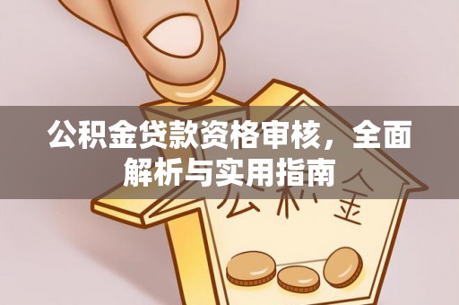 姜堰公积金贷款资格审核，全面解析与实用指南