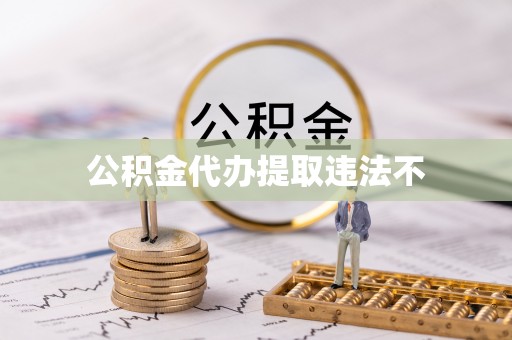 姜堰公积金代办提取违法不