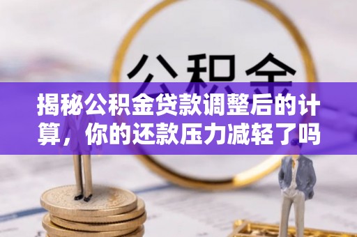 姜堰揭秘公积金贷款调整后的计算，你的还款压力减轻了吗？