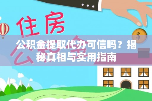 姜堰公积金提取代办可信吗？揭秘真相与实用指南
