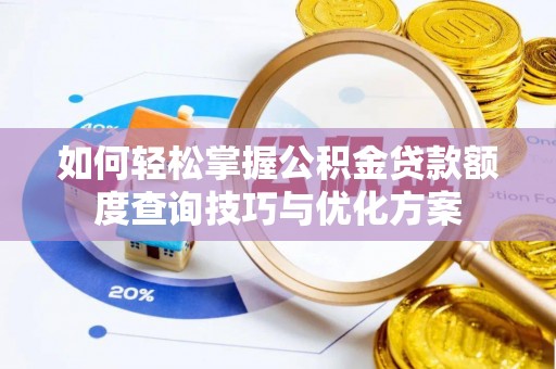 姜堰如何轻松掌握公积金贷款额度查询技巧与优化方案