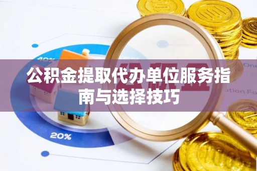 姜堰公积金提取代办单位服务指南与选择技巧