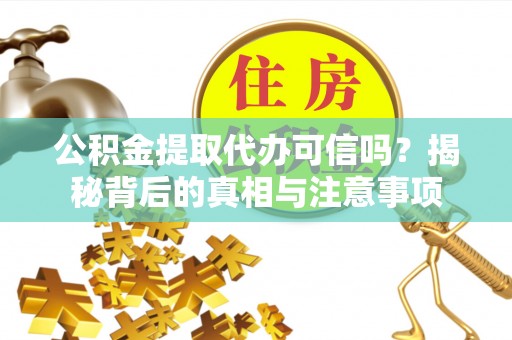 姜堰公积金提取代办可信吗？揭秘背后的真相与注意事项