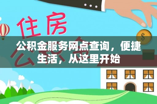 姜堰公积金服务网点查询，便捷生活，从这里开始