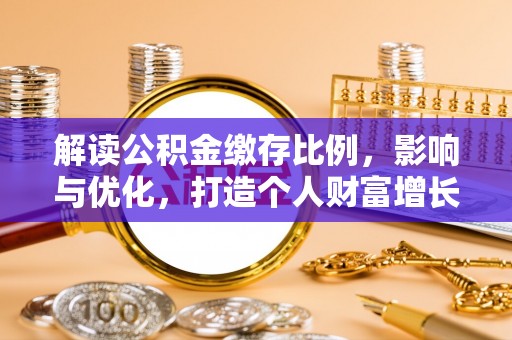 姜堰解读公积金缴存比例，影响与优化，打造个人财富增长新引擎