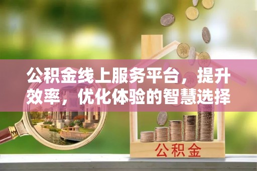 姜堰公积金线上服务平台，提升效率，优化体验的智慧选择