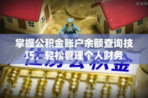 姜堰掌握公积金账户余额查询技巧，轻松管理个人财务