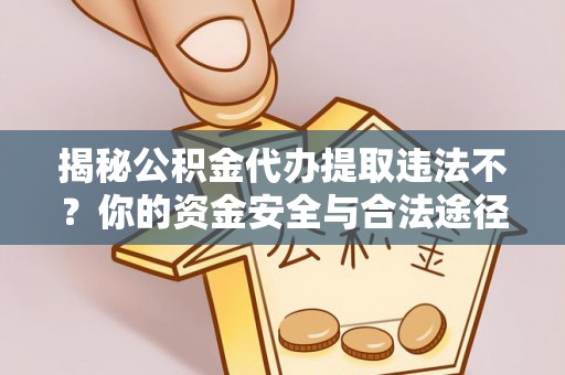 姜堰揭秘公积金代办提取违法不？你的资金安全与合法途径解析