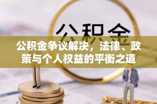 姜堰公积金争议解决，法律、政策与个人权益的平衡之道