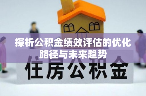 姜堰探析公积金绩效评估的优化路径与未来趋势
