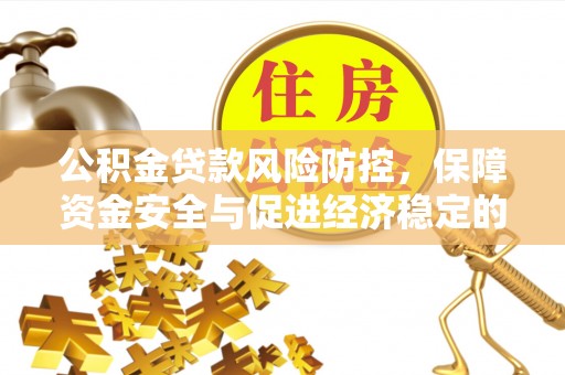 姜堰公积金贷款风险防控，保障资金安全与促进经济稳定的关键策略
