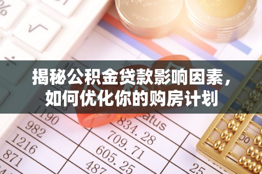 姜堰揭秘公积金贷款影响因素，如何优化你的购房计划