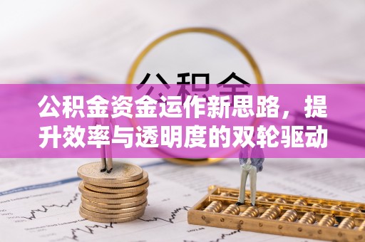 姜堰公积金资金运作新思路，提升效率与透明度的双轮驱动