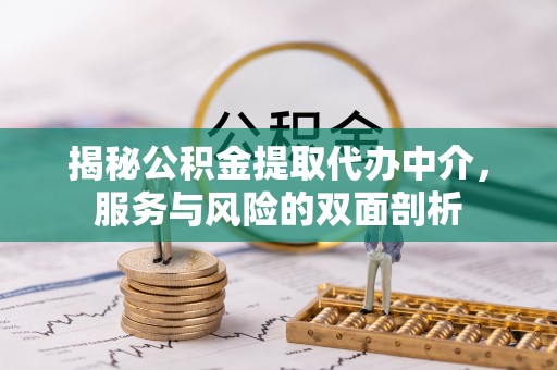 姜堰揭秘公积金提取代办中介，服务与风险的双面剖析