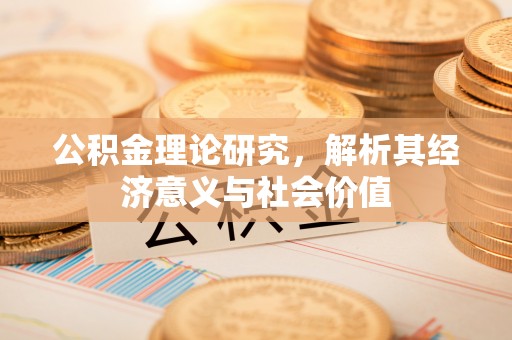 姜堰公积金理论研究，解析其经济意义与社会价值