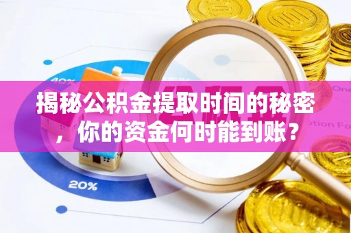 姜堰揭秘公积金提取时间的秘密，你的资金何时能到账？