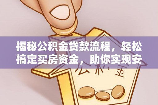 姜堰揭秘公积金贷款流程，轻松搞定买房资金，助你实现安居梦想