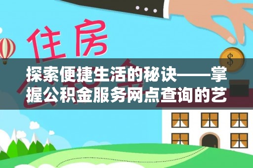 姜堰探索便捷生活的秘诀——掌握公积金服务网点查询的艺术