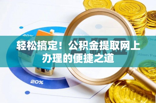 姜堰轻松搞定！公积金提取网上办理的便捷之道