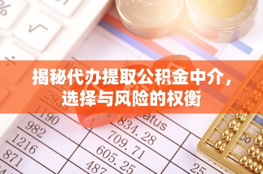 姜堰揭秘代办提取公积金中介，选择与风险的权衡