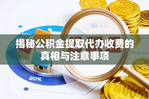 姜堰揭秘公积金提取代办收费的真相与注意事项