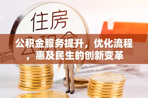 姜堰公积金服务提升，优化流程，惠及民生的创新变革