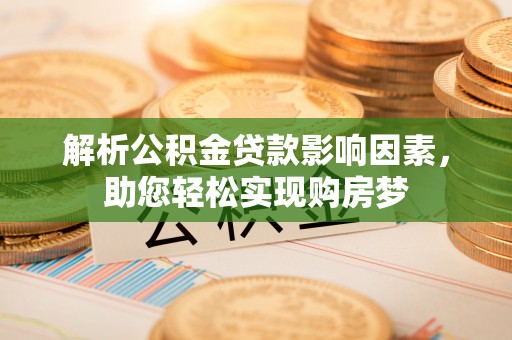 姜堰解析公积金贷款影响因素，助您轻松实现购房梦