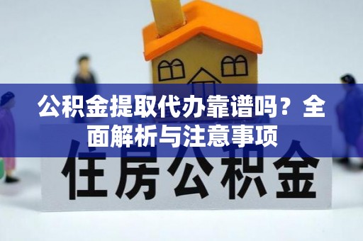 姜堰公积金提取代办靠谱吗？全面解析与注意事项