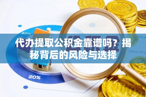 姜堰代办提取公积金靠谱吗？揭秘背后的风险与选择