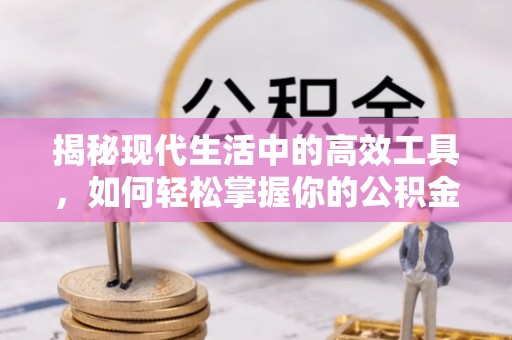 姜堰揭秘现代生活中的高效工具，如何轻松掌握你的公积金查询方式