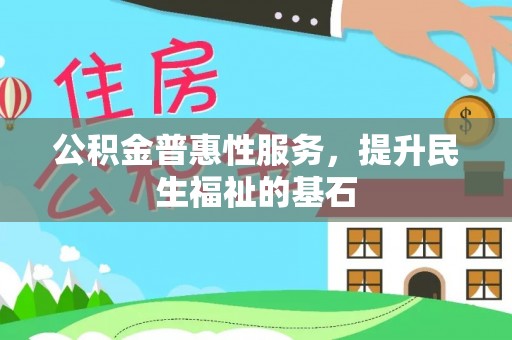姜堰公积金普惠性服务，提升民生福祉的基石