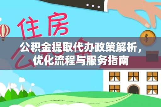 姜堰公积金提取代办政策解析，优化流程与服务指南