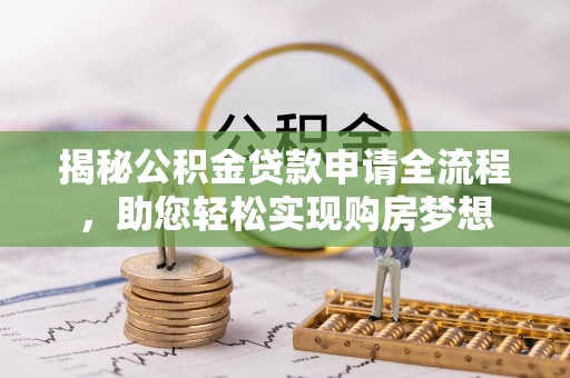 姜堰揭秘公积金贷款申请全流程，助您轻松实现购房梦想