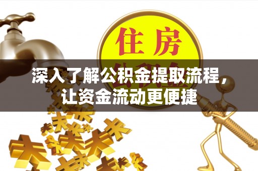 姜堰深入了解公积金提取流程，让资金流动更便捷