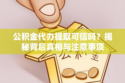 姜堰公积金代办提取可信吗？揭秘背后真相与注意事项