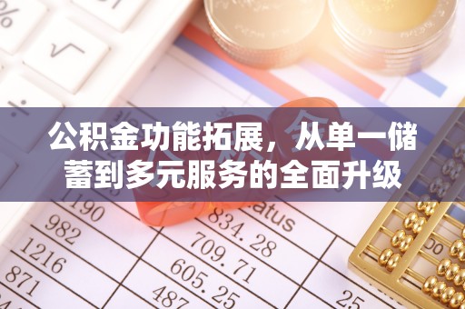 姜堰公积金功能拓展，从单一储蓄到多元服务的全面升级