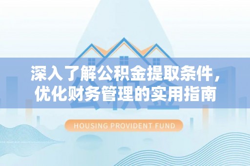 姜堰深入了解公积金提取条件，优化财务管理的实用指南