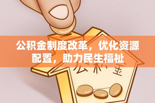 姜堰公积金制度改革，优化资源配置，助力民生福祉