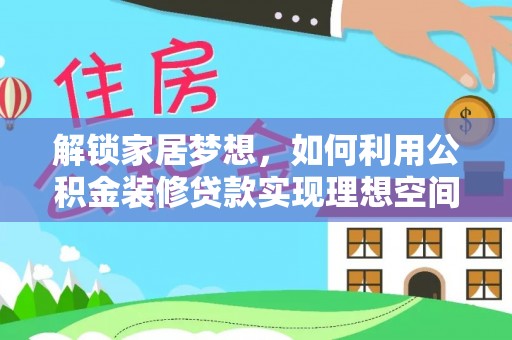 姜堰解锁家居梦想，如何利用公积金装修贷款实现理想空间